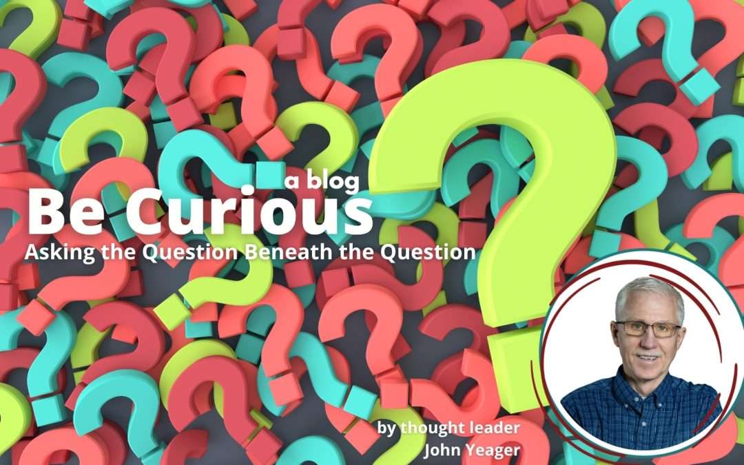 Be Curious: Asking the Question Beneath the Question